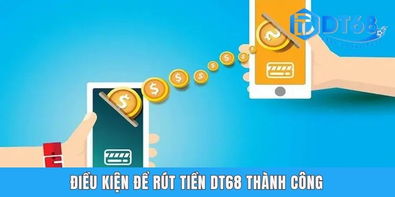 Rút Tiền DT68 Nhanh Chóng Và Dễ Dàng Với Nhiều Phương Thức Điều kiện để rút tiền DT68 thành công