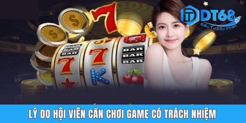 Chơi Có Trách Nhiệm DT68 - Cam Kết Môi Trường Văn Minh Lý do hội viên cần chơi game có trách nhiệm