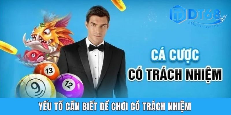 Chơi Có Trách Nhiệm DT68 - Cam Kết Môi Trường Văn Minh Yếu tố cần biết để chơi có trách nhiệm