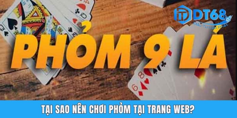 Bài Phỏm - Hướng Dẫn Cách Chơi Hiệu Quả Nhất Tại DT68 Tại sao nên chơi Phỏm tại trang web?