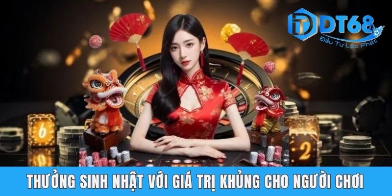 Thưởng Sinh Nhật Hội Viên DT68 Với Phần Quà Siêu Hấp Dẫn Thưởng sinh nhật với giá trị khủng cho người chơi