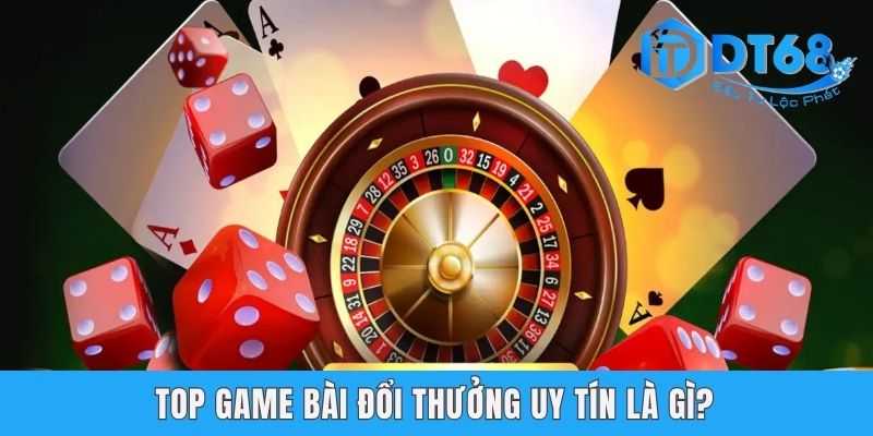 Top Game Bài Đổi Thưởng Uy Tín DT68 - Chơi Hay, Thắng Lớn! Game bài đổi thưởng uy tín là gì?