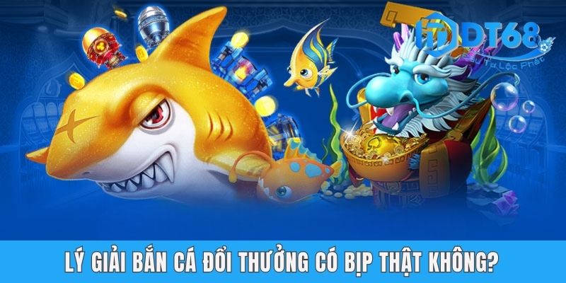 Bắn Cá Đổi Thưởng Có Bịp? Top Game Chất Lượng Tại DT68 Lý giải bắn cá đổi thưởng có bịp thật không?